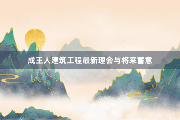 成王人建筑工程最新理会与将来蓄意